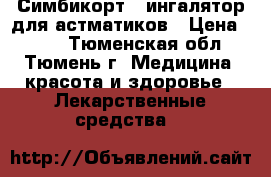 Симбикорт - ингалятор для астматиков › Цена ­ 900 - Тюменская обл., Тюмень г. Медицина, красота и здоровье » Лекарственные средства   